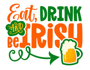 Naklejka premium Eat, drink and be Irish - funny St Patrick's Day inspirational lettering design for posters, flyers, t-shirts, cards, invitations, stickers, banners, gifts. Leprechaun shenanigans lucky charm quote.