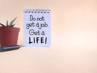 Inspirational Concept - :Do not get a job, get a life' text written on notebook background. Stock photo.