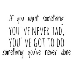 ''If you want something you've never had, you've got to do something you've never done'' Lettering