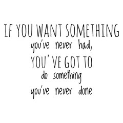 ''If you want something you've never had, you've got to do something you've never done'' Lettering