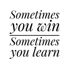 ''Sometimes you win, sometimes you learn'' Lettering