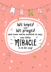 We hoped, we prayed and we're excited to say our little miracle is on the way. New baby announcement vector card.