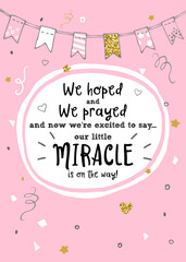 We hoped, we prayed and we're excited to say our little miracle is on the way. New baby announcement vector card.