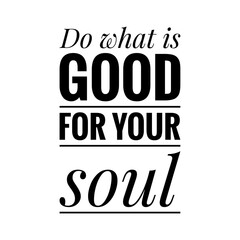 ''Do what is good for your soul'' Lettering