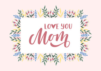 Love you Mom hand drawn lettering. Happy Mother's day. Floral card