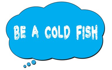 BE  A  COLD  FISH text written on a blue thought bubble.