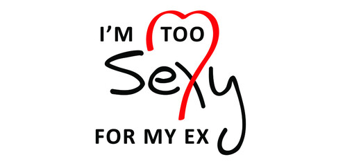 Slogan i'm too sexy for my ex. Funny hand drawn love vector cartoon. Drawing lettering design. Possitive motivation and inspiration message concept. I love you quotes.
