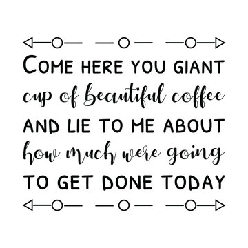 Come here you giant cup of beautiful coffee and lie to me. Vector Quote