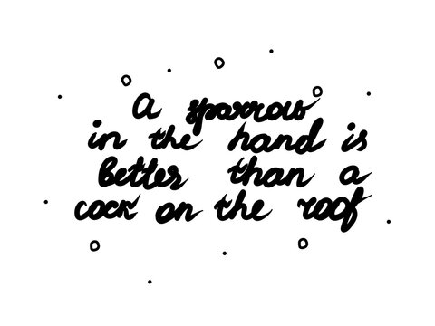 A sparrow in the hand is better than a cock on the roof phrase handwritten. Lettering calligraphy text. Isolated word black modern