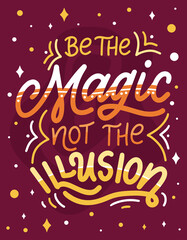 Magic quote lettering. Inspirational hand drawn poster. Be the magic not the illusion. Calligraphic design. Vector illustration