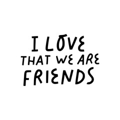 I love that we are friends vector hand lettering. Celebrating  friendship sign, suitable for prints, posters, greeting cards, etc.