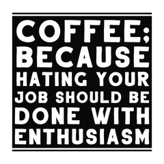 Coffee; because hating your job should be done with enthusiasm. Vector Quote