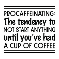 Procaffeinating The tendency to not start anything until you’ve had a cup of coffee. Vector Quote