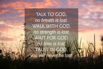 Talk to God, no breath is lost. Walk with God, no strength is lost. Wait for God, no time is lost....