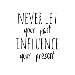 ''Never let your past influence your present'' Lettering