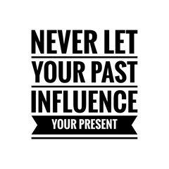 ''Never let your past influence your present'' Lettering