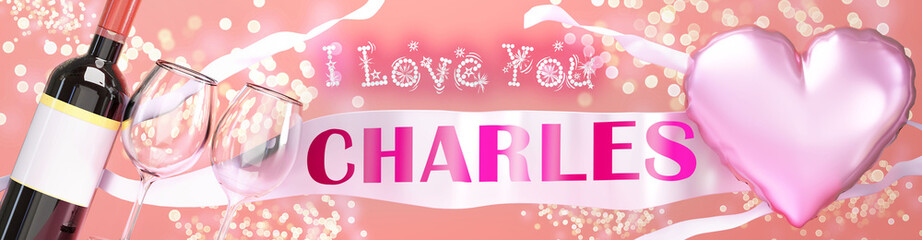 I love you Charles - wedding, Valentine's or just to say I love you celebration card, joyful, happy party style with glitter, wine and a big pink heart balloon, 3d illustration