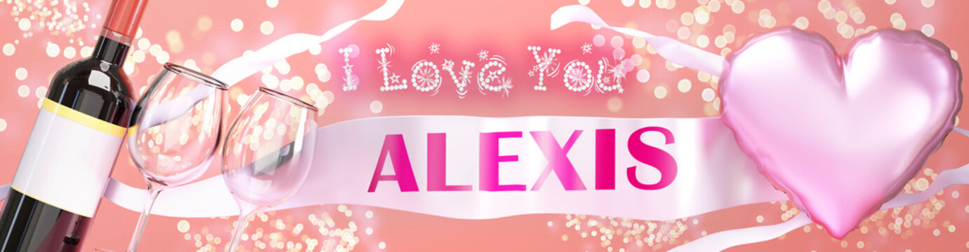 I love you Alexis - wedding, Valentine's or just to say I love you celebration card, joyful, happy party style with glitter, wine and a big pink heart balloon, 3d illustration