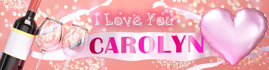 I love you Carolyn - wedding, Valentine's or just to say I love you celebration card, joyful, happy party style with glitter, wine and a big pink heart balloon, 3d illustration