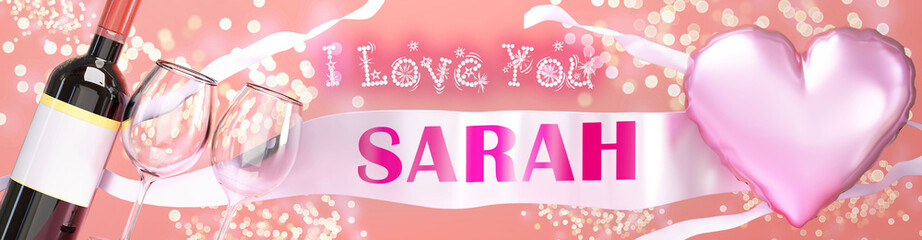 I love you Sarah - wedding, Valentine's or just to say I love you celebration card, joyful, happy party style with glitter, wine and a big pink heart balloon, 3d illustration