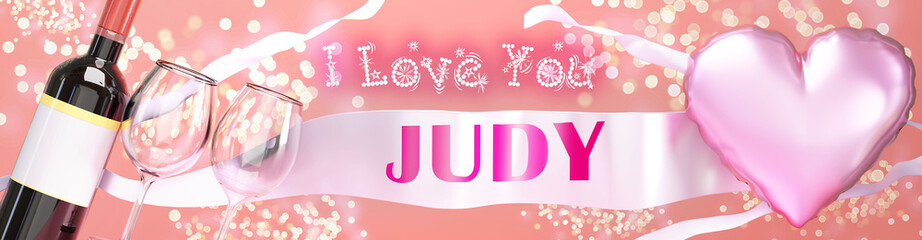 Fototapeta na wymiar I love you Judy - wedding, Valentine's or just to say I love you celebration card, joyful, happy party style with glitter, wine and a big pink heart balloon, 3d illustration