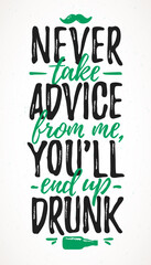 Never Take Advice From Me, You`ll End Up Drunk funny lettering, 17 March St. Patrick's Day celebration design element. Suitable for t-shirt, poster, etc. vector illustration