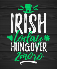 Irish Today Hungover Tomorrow funny lettering, 17 March St. Patrick's Day celebration design element. Suitable for t-shirt, poster, etc. vector illustration