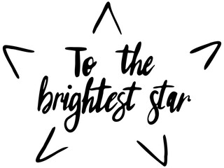 To the brightest star vector lettering hand drawn space themed in black on white background. For postcards, photo overlays, greeting cards, T-shirts, bags