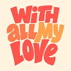 With all my love hand-drawn lettering typography. Quote about love for Valentines day and wedding. Text for social media, print, t-shirt, card, poster, gift, landing page, web design elements.