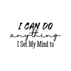 "I Can Do Anything I Set My Mind To". Inspirational and Motivational Quotes Vector. Suitable for Cutting Sticker, Poster, Vinyl, Decals, Card, T-Shirt, Mug & Various Other.