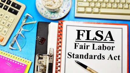 FLSA. The Fair Labor Standards Act. Text label on the folder. Guaranteed right to a minimum wage and overtime pay.