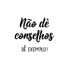Don't give advice, set an example in Portuguese. Lettering. Ink illustration. Modern brush calligraphy.