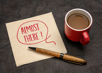 almost there exclamation - handwriting on a napkin with a cup of coffee, reaching goal or destination concept