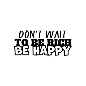 "Don't Wait To Be Rich Be Happy". Inspirational and Motivational Quotes Vector. Suitable for Cutting Sticker, Poster, Vinyl, Decals, Card, T-Shirt, Mug and Various Other.