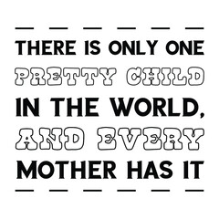There is only one pretty child in the world, and every mother has it. Vector Quote
