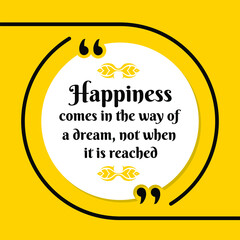 Vector illustration of quote. Happiness comes in the way of  a dream, not when  it is reached