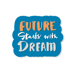 the future starts with a dream. Inspirational quote. Hand drawn vintage illustration with hand lettering. This illustration can be used as print on t-shirts and bags stationary or as poster sticker,