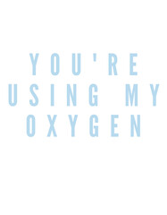 You're Using My Oxygen Text