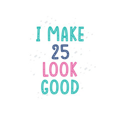I Make 25 look good, 25 birthday celebration lettering design