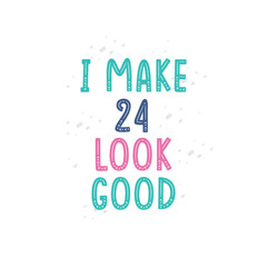 I Make 24 look good, 24 birthday celebration lettering design