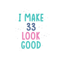 I Make 33 look good, 33 birthday celebration lettering design