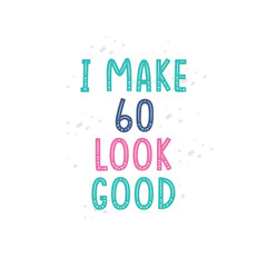 I Make 60 look good, 60 birthday celebration lettering design