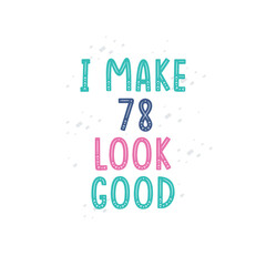I Make 78 look good, 78 birthday celebration lettering design