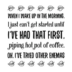 Obraz premium When I wake up in the morning, I just can't get started until I've had that first, piping hot pot of coffee. Vector Quote 