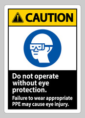 Caution Sign Do Not Operate Without Eye Protection, Failure To Wear Appropriate PPE May Cause Eye Injury