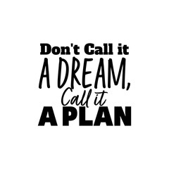 "Don't Call It A Dream, Call It A Plan". Inspirational and Motivational Quotes Vector. Suitable for Cutting Sticker, Poster, Vinyl, Decals, Card, T-Shirt, Mug and Various Other.