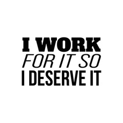 "I Work For It So I Deserve It". Inspirational and Motivational Quotes Vector Isolated on White Background. Suitable For All Needs Both Digital and Print, Example : Cutting Sticker, Poster, and Other.