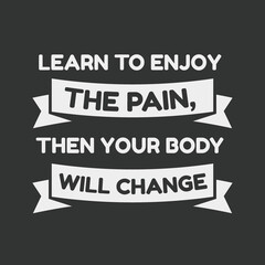 Inspirational motivational quote  - Learn to enjoy the pain, then your body will change
