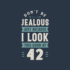 Don't be Jealous just because I look this good at 42, 42 years old birthday celebration