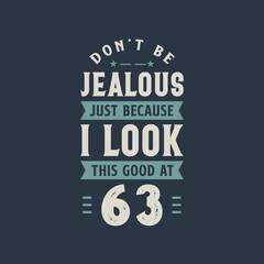 Don't be Jealous just because I look this good at 63, 63 years old birthday celebration